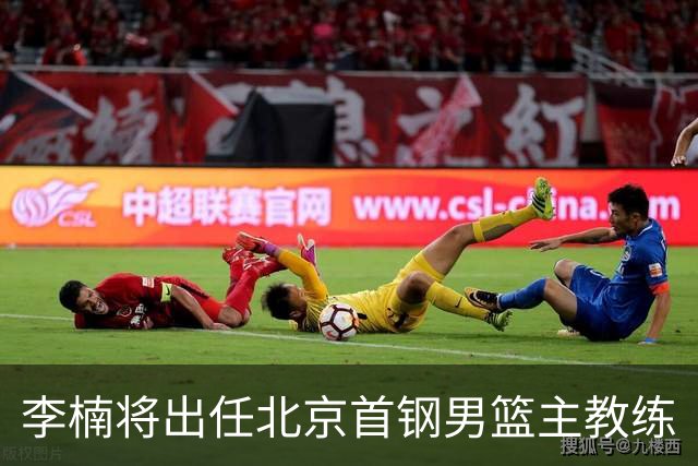 李楠将出任北京首钢男篮主教练
